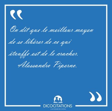 On dit que le meilleur moyen de se lib�rer de ce qui �touffe est [...] - Alessandro Piperno...