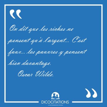 On dit que les riches ne pensent qu' l'argent... C'est faux... [...] - Oscar Wilde...