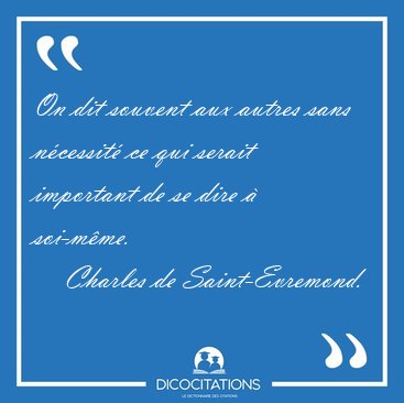 On dit souvent aux autres sans ncessit ce qui serait important [...] - Charles de Saint-Evremond...