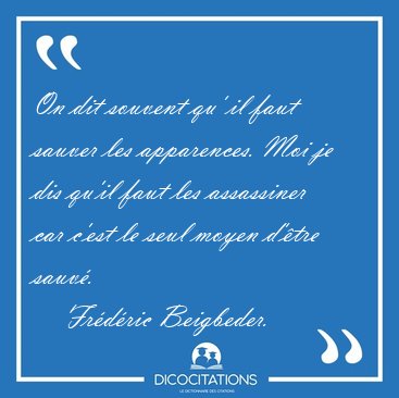 On dit souvent qu' il faut sauver les apparences. Moi je dis [...] - Fr�d�ric Beigbeder...