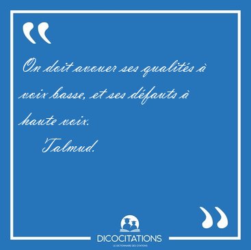 On doit avouer ses qualit�s � voix basse, et ses d�fauts � haute [...] - Talmud...