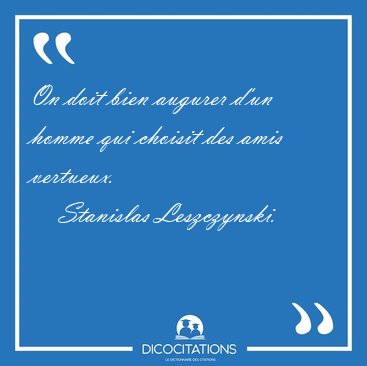 On doit bien augurer d'un homme qui choisit des amis [...] - Stanislas Leszczynski...