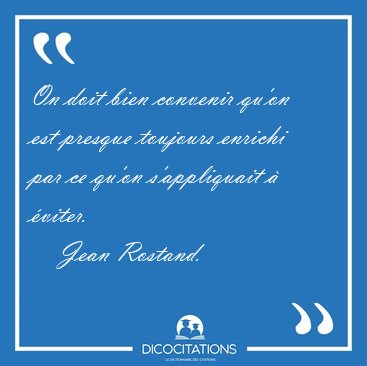 On doit bien convenir qu'on est presque toujours enrichi par ce [...] - Jean Rostand...