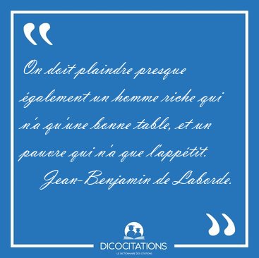 On doit plaindre presque galement un homme riche qui n'a qu'une [...] - Jean-Benjamin de Laborde...