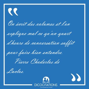 On crit des volumes et l'on explique mal ce qu'un quart d'heure [...] - Pierre Choderlos de Laclos...
