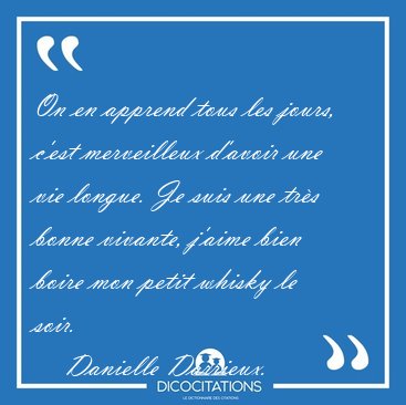 On en apprend tous les jours, c'est merveilleux d'avoir une vie [...] - Danielle Darrieux...