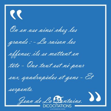 On en use ainsi chez les grands : - La raison les offense; ils [...] - Jean de La Fontaine...