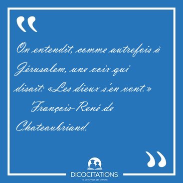 On entendit, comme autrefois � J�rusalem, une voix qui disait: [...] - Fran�ois-Ren� de Chateaubriand...
