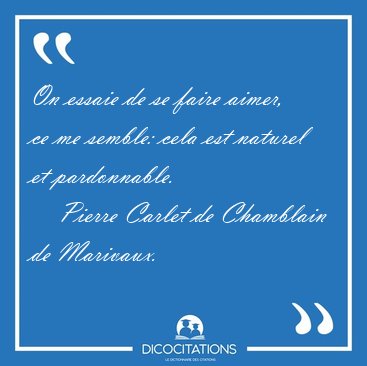 On essaie de se faire aimer, ce me semble: cela est naturel et [...] - Pierre Carlet de Chamblain de Marivaux...