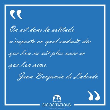 On est dans la solitude, n'importe en quel endroit, d�s que l'on [...] - Jean-Benjamin de Laborde...