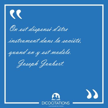 On est dispens d'tre instrument dans la socit, quand on y [...] - Joseph Joubert...