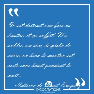 On est distrait une fois ou l'autre, et a suffit! Il a oubli, [...] - Antoine de Saint-Exupry...