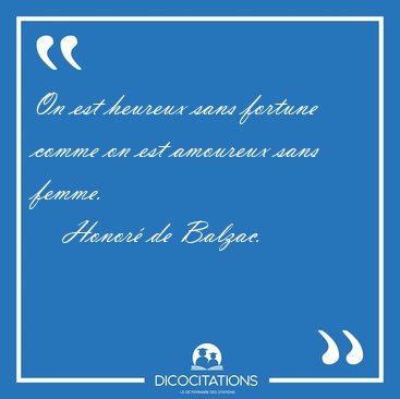 On est heureux sans fortune comme on est amoureux sans femme. [...] - Honor de Balzac...