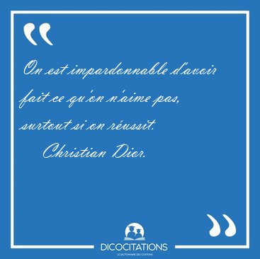 On est impardonnable d'avoir fait ce qu'on n'aime pas, surtout [...] - Christian Dior...