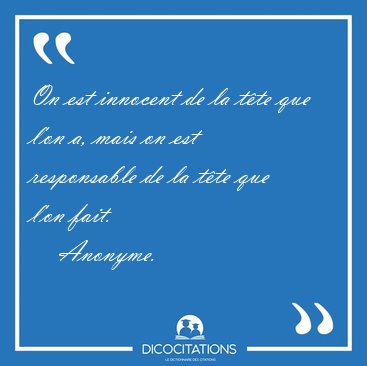 On est innocent de la t�te que l'on a, mais on est responsable [...] - Anonyme...