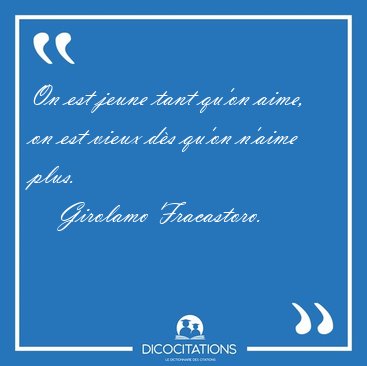 On est jeune tant qu'on aime, on est vieux d�s qu'on n'aime [...] - Girolamo Fracastoro...
