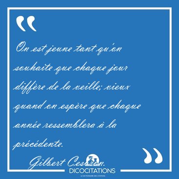On est jeune tant qu'on souhaite que chaque jour diffre de la [...] - Gilbert Cesbron...