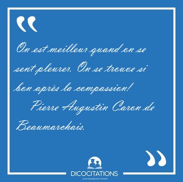 On est meilleur quand on se sent pleurer. On se trouve si bon [...] - Pierre Augustin Caron de Beaumarchais...