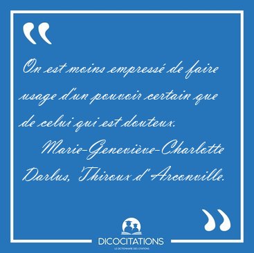 On est moins empress� de faire usage d'un pouvoir certain que de [...] - Marie-Genevi�ve-Charlotte Darlus, Thiroux d' Arconville...