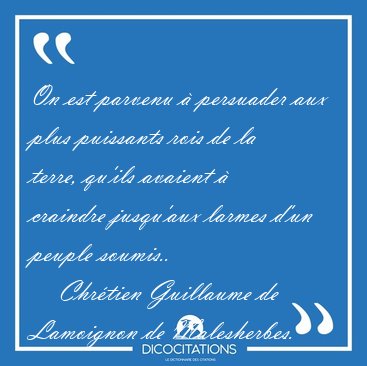 On est parvenu  persuader aux plus puissants rois de la terre, [...] - Chrtien Guillaume de Lamoignon de Malesherbes...