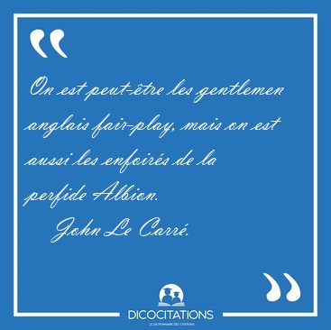 On est peut-�tre les gentlemen anglais fair-play, mais on est [...] - John Le Carr�...