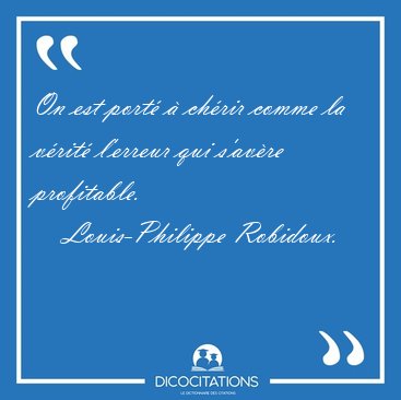 On est port� � ch�rir comme la v�rit� l'erreur qui s'av�re [...] - Louis-Philippe Robidoux...