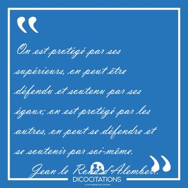 On est prot�g� par ses sup�rieurs, on peut �tre d�fendu et [...] - Jean le Rond d'Alembert...