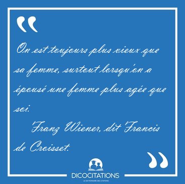On est toujours plus vieux que sa femme, surtout lorsqu'on a [...] - Franz Wiener, dit Francis de Croisset...