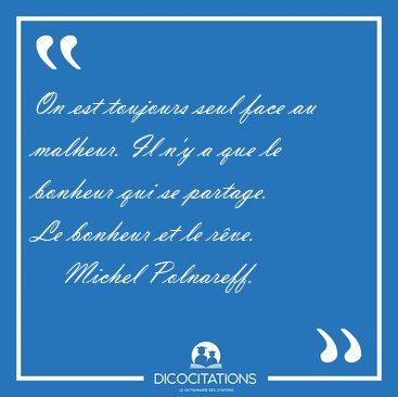 On est toujours seul face au malheur. Il ny a que le bonheur [...] - Michel Polnareff...