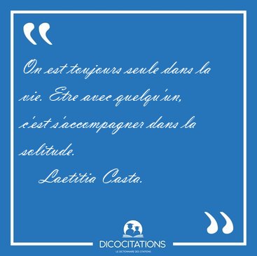 On est toujours seule dans la vie. Etre avec quelqu'un, c'est [...] - Laetitia Casta...