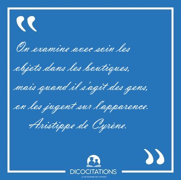 On examine avec soin les objets dans les boutiques, mais quand [...] - Aristippe de Cyr�ne...