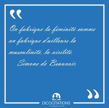 On fabrique la f�minit� comme on fabrique d'ailleurs la [...] - Simone de Beauvoir...