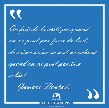 On fait de la critique quand on ne peut pas faire de l'art, de [...] - Gustave Flaubert...