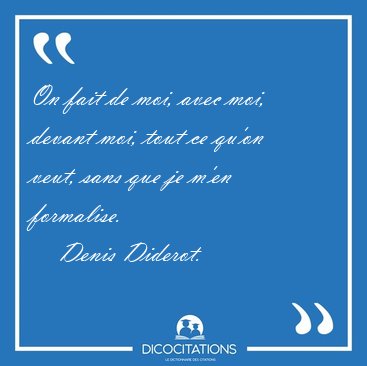 On fait de moi, avec moi, devant moi, tout ce qu'on veut, sans [...] - Denis Diderot...