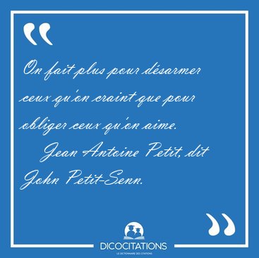 On fait plus pour d�sarmer ceux qu'on craint que pour obliger [...] - Jean Antoine Petit, dit John Petit-Senn...
