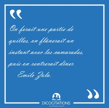 On ferait une partie de quilles, on flnerait un instant avec [...] - Emile Zola...