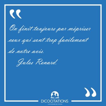 On finit toujours par m�priser ceux qui sont trop facilement de [...] - Jules Renard...