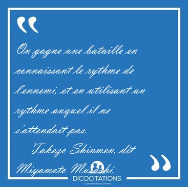 On gagne une bataille en connaissant le rythme de l'ennemi, et [...] - Takezo Shinmen, dit Miyamoto Musashi...