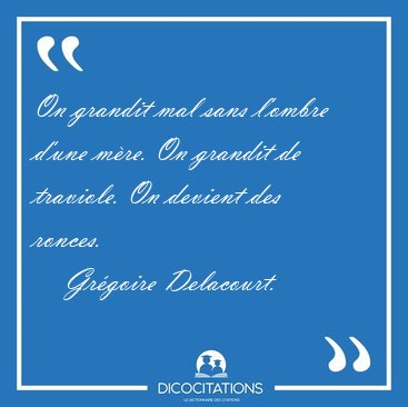 On grandit mal sans l'ombre d'une mre. On grandit de traviole. [...] - Grgoire Delacourt...