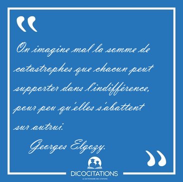 On imagine mal la somme de catastrophes que chacun peut [...] - Georges Elgozy...