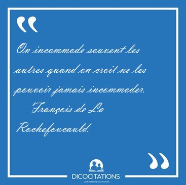 On incommode souvent les autres quand on croit ne les pouvoir [...] - Fran�ois de La Rochefoucauld...