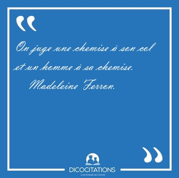 On juge une chemise  son col et un homme  sa [...] - Madeleine Ferron...