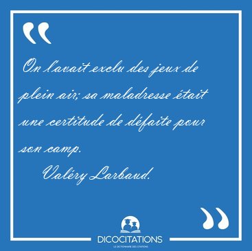 On l'avait exclu des jeux de plein air; sa maladresse tait une [...] - Valry Larbaud...