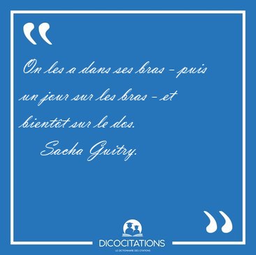 On les a dans ses bras - puis un jour sur les bras - et bient�t [...] - Sacha Guitry...