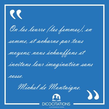 On les leurre (les femmes), en somme, et acharne par tous [...] - Michel de Montaigne...
