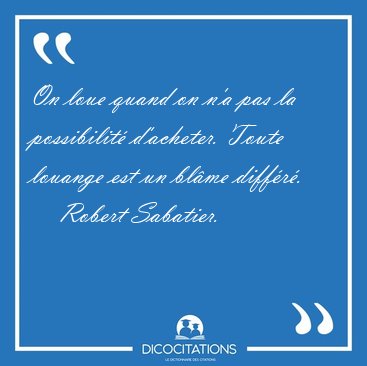 On loue quand on n'a pas la possibilit� d'acheter. Toute louange [...] - Robert Sabatier...