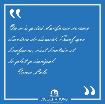 On m'a priv� d'enfance comme d'autres de dessert. Sauf que [...] - Oscar Lalo...