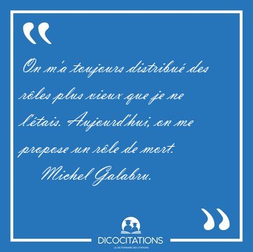 On m'a toujours distribu des rles plus vieux que je ne [...] - Michel Galabru...