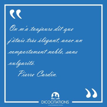 On m�a toujours dit que j��tais tr�s �l�gant, avec un [...] - Pierre Cardin...