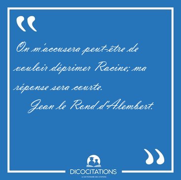 On m'accusera peut-�tre de vouloir d�primer Racine; ma r�ponse [...] - Jean le Rond d'Alembert...